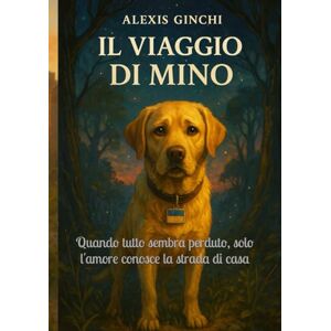 Ginchi, Alexis Il viaggio di Mino: Quando tutto sembra perduto, solo l'amore conosce la strada di casa Ginchi, Alexis Il viaggio di Mino: Quando tutto sembra perduto, solo l'amore conosce la strada di casa