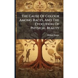 (M D ), William Sharpe The Cause Of Colour Among Races, And The Evolution Of Physical Beauty (M D ), William Sharpe The Cause Of Colour Among Races, And The Evolution Of Physical Beauty