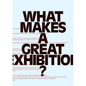 What Makes a Great Exhibition?: Questions of Practice What Makes a Great Exhibition?: Questions of Practice