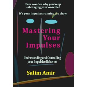 Amir, Salim Mastering Your Impulses: Understanding and Controlling your Impulsive Behavior Amir, Salim Mastering Your Impulses: Understanding and Controlling your Impulsive Behavior