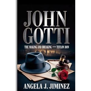 J. Jiminez, Angela John Gotti: The Making and Breaking of the Teflon Don J. Jiminez, Angela John Gotti: The Making and Breaking of the Teflon Don