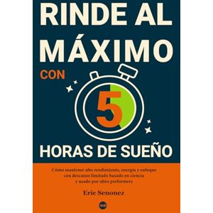 Senonez, Eric Rinde Al Máximo Con 5 Horas De Sueño: Cómo mantener alto rendimiento, energía y enfoque con descanso limitado basado en ciencia y usado por altos performers Senonez, Eric Rinde Al Máximo Con 5 Horas De Sueño: Cómo mantener alto rendimiento, energía y enfoque con descanso limitado basado en ciencia y usado por altos performers