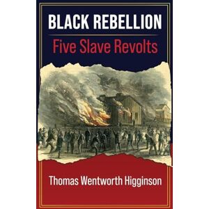 Higginson, Thomas Wentworth BLACK REBELLION: FIVE SLAVE REVOLTS From "Travelers and Outlaws" Episodes In American History Higginson, Thomas Wentworth BLACK REBELLION: FIVE SLAVE REVOLTS From "Travelers and Outlaws" Episodes In American History