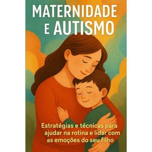 Costa, Miriam Maternidade e Autismo: Estratégias e Técnicas para Ajudar na Rotina e Lidar com as Emoções do Seu Filho Costa, Miriam Maternidade e Autismo: Estratégias e Técnicas para Ajudar na Rotina e Lidar com as Emoções do Seu Filho