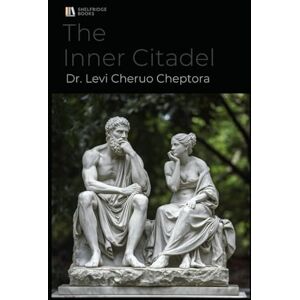 Cheptora, Dr. Levi Cheruo The Inner Citadel: Stoicism as a Blueprint for a Flourishing Life: Practical Ancient Wisdom for Modern Well-Being — A Global Textbook with an African Lens Cheptora, Dr. Levi Cheruo The Inner Citadel: Stoicism as a Blueprint for a Flourishing Life: Practical Ancient Wisdom for Modern Well-Being — A Global Textbook with an African Lens