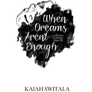 Switala, Kaiah When Dreams Aren't Enough: A Collection of Poems About Life Switala, Kaiah When Dreams Aren't Enough: A Collection of Poems About Life