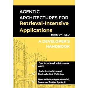 Reed, Harvey Agentic Architectures for Retrieval-Intensive Applications: A Developer’s Handbook (Production-Ready AI & LLM Systems) Reed, Harvey Agentic Architectures for Retrieval-Intensive Applications: A Developer’s Handbook (Production-Ready AI & LLM Systems)