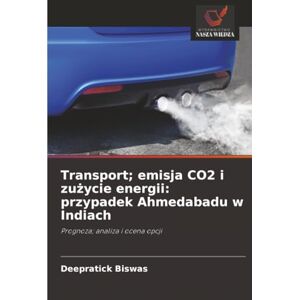 Biswas, Deepratick Transport; emisja CO2 i zużycie energii: przypadek Ahmedabadu w Indiach: Prognoza; analiza i ocena opcji Biswas, Deepratick Transport; emisja CO2 i zużycie energii: przypadek Ahmedabadu w Indiach: Prognoza; analiza i ocena opcji
