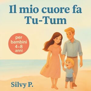 P., Silvy Il Mio Cuore Fa Tu-Tum: Una Fiaba Emozionante Ispirata A Una Storia Vera. Libro Illustrato Per Bambini Dai 4 Agli 8 Anni P., Silvy Il Mio Cuore Fa Tu-Tum: Una Fiaba Emozionante Ispirata A Una Storia Vera. Libro Illustrato Per Bambini Dai 4 Agli 8 Anni