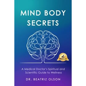 Olson, Dr. Beatriz Mind Body Secrets: A Medical Doctor's Spiritual and Scientific Guide to Wellness Olson, Dr. Beatriz Mind Body Secrets: A Medical Doctor's Spiritual and Scientific Guide to Wellness