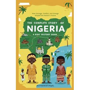 ByNel, HistoryHub The Complete Story of NIGERIA: A Kids' History Book: How Courage, Conflict, and Change Shaped the Nation’s Future (History Books for Children) ByNel, HistoryHub The Complete Story of NIGERIA: A Kids' History Book: How Courage, Conflict, and Change Shaped the Nation’s Future (History Books for Children)