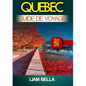 BELLA, LIAM QUÉBEC GUIDE DE VOYAGE 2026: Rues pavées, style français et beauté des paysages dans le cœur historique du Canada BELLA, LIAM QUÉBEC GUIDE DE VOYAGE 2026: Rues pavées, style français et beauté des paysages dans le cœur historique du Canada