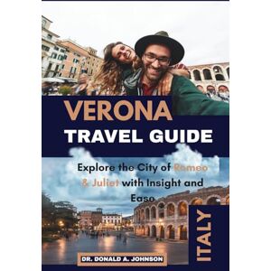 JOHNSON, DR. DONALD A. VERONA TRAVEL GUIDE: Explore the City of Romeo & Juliet with Insight and Ease JOHNSON, DR. DONALD A. VERONA TRAVEL GUIDE: Explore the City of Romeo & Juliet with Insight and Ease