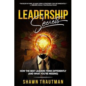 Trautman, Shawn Leadership Secrets: How the Best Leaders Think Differently (And What You're Missing) Trautman, Shawn Leadership Secrets: How the Best Leaders Think Differently (And What You're Missing)