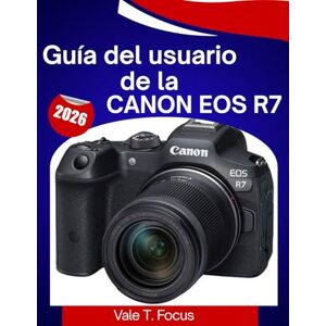 Focus, Vale T. Guía del usuario de la Canon EOS R7 2026: Aprende fácilmente la configuración, los controles, los objetivos y los consejos de fotografía profesional. Focus, Vale T. Guía del usuario de la Canon EOS R7 2026: Aprende fácilmente la configuración, los controles, los objetivos y los consejos de fotografía profesional.