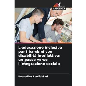 Boulfekhad, Nouredine L'educazione inclusiva per i bambini con disabilità intellettiva: un passo verso l'integrazione sociale Boulfekhad, Nouredine L'educazione inclusiva per i bambini con disabilità intellettiva: un passo verso l'integrazione sociale