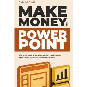 Garlic, Gabriel Make Money with PowerPoint: The pitch deck & Template design playbook for freelancers, agencies, and side Hustlers (The Hidden Suite Playbook Series) Garlic, Gabriel Make Money with PowerPoint: The pitch deck & Template design playbook for freelancers, agencies, and side Hustlers (The Hidden Suite Playbook Series)