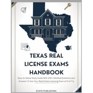 Publishing, State Texas Real Estate License Exam Handbook andbook: Easy-to-follow Study Guide With 250+ Detailed Questions and Answers To Ace Your Real Estate Licensing Exam at First Try Publishing, State Texas Real Estate License Exam Handbook andbook: Easy-to-follow Study Guide With 250+ Detailed Questions and Answers To Ace Your Real Estate Licensing Exam at First Try