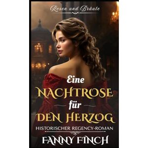 Finch, Fanny Eine Nachtrose Für Den Herzog: Historischer Regency Liebesroman (Rosen und Bräute) Finch, Fanny Eine Nachtrose Für Den Herzog: Historischer Regency Liebesroman (Rosen und Bräute)