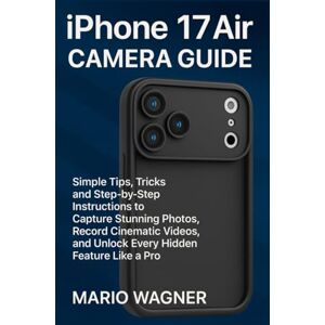 Wagner, Mario iPhone 17 Air Camera Guide: Simple Tips, Tricks, and Step-by-Step Instructions to Capture Stunning Photos, Record Cinematic Videos, and Unlock Every Hidden Feature Like a Pro Wagner, Mario iPhone 17 Air Camera Guide: Simple Tips, Tricks, and Step-by-Step Instructions to Capture Stunning Photos, Record Cinematic Videos, and Unlock Every Hidden Feature Like a Pro