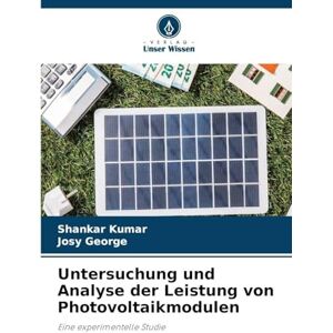 Kumar, Shankar Untersuchung und Analyse der Leistung von Photovoltaikmodulen: Eine experimentelle Studie Kumar, Shankar Untersuchung und Analyse der Leistung von Photovoltaikmodulen: Eine experimentelle Studie