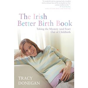 Donegan, Tracy M The Irish Better Birth Book: Taking the Mystery and Fear out of Childbirth Donegan, Tracy M The Irish Better Birth Book: Taking the Mystery and Fear out of Childbirth