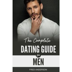 Anderson, Fred THE COMPLETE DATING GUIDE FOR MEN: How to Attract, Connect, and Keep the Woman of Your Dreams Anderson, Fred THE COMPLETE DATING GUIDE FOR MEN: How to Attract, Connect, and Keep the Woman of Your Dreams