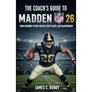 Dendy, James C The Coach's Guide to Madden NFL 26: From Beginner to Pro-Unlock Every Player, and Championship Dendy, James C The Coach's Guide to Madden NFL 26: From Beginner to Pro-Unlock Every Player, and Championship
