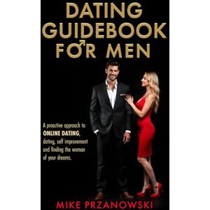 Przanowski, Mike Dating Guidebook for Men: A Proactive Approach to Online Dating, Dating, Self Improvement and Finding the Woman of Your Dreams Przanowski, Mike Dating Guidebook for Men: A Proactive Approach to Online Dating, Dating, Self Improvement and Finding the Woman of Your Dreams