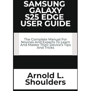 L. Shoulders, Arnold Samsung Galaxy S25 Edge User Guide: The Complete Manual For Novices And Experts To Learn And Master Their Device’s Tips And Tricks L. Shoulders, Arnold Samsung Galaxy S25 Edge User Guide: The Complete Manual For Novices And Experts To Learn And Master Their Device’s Tips And Tricks