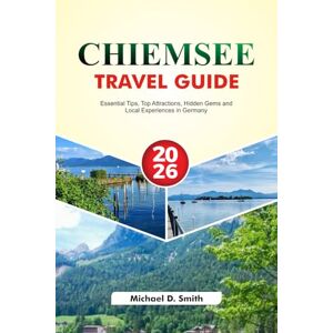 D. Smith, Michael CHIEMSEE Travel Guide 2025–2026: Essential Tips, Top Attractions, Hidden Gems and Local Experiences in Germany D. Smith, Michael CHIEMSEE Travel Guide 2025–2026: Essential Tips, Top Attractions, Hidden Gems and Local Experiences in Germany