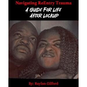Gilford, Raylan Navigating ReEntry Trauma: A Guide For Life After Lockup Gilford, Raylan Navigating ReEntry Trauma: A Guide For Life After Lockup