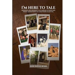 Myers, Susie Dupuis I'M Here To Tale: Memories and musings plus camping stories and travel adventures of a southern cajun gal Myers, Susie Dupuis I'M Here To Tale: Memories and musings plus camping stories and travel adventures of a southern cajun gal