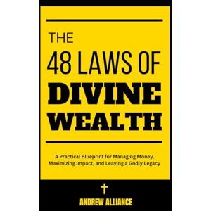 Alliance, Andrew The 48 Laws of Divine Wealth: A Practical Blueprint for Managing Money, Maximizing Impact, and Leaving a Godly Legacy Alliance, Andrew The 48 Laws of Divine Wealth: A Practical Blueprint for Managing Money, Maximizing Impact, and Leaving a Godly Legacy