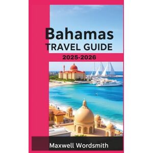 Wordsmith, Maxwell Bahamas Travel Guide 2025-2026: Explore the Best of Bahamian Culture and Nature Wordsmith, Maxwell Bahamas Travel Guide 2025-2026: Explore the Best of Bahamian Culture and Nature