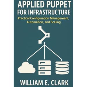 E Clark, William Applied Puppet for Infrastructure: Practical Configuration Management, Automation, and Scaling E Clark, William Applied Puppet for Infrastructure: Practical Configuration Management, Automation, and Scaling
