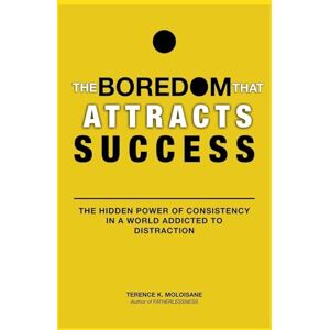 Moloisane, Terence K The Boredom That Attracts Success: The Hidden Power of Consistency in a World Addicted to Distraction Moloisane, Terence K The Boredom That Attracts Success: The Hidden Power of Consistency in a World Addicted to Distraction