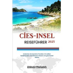Westerink, Melania CÍES-INSEL REISEFÜHRER 2025: Entdecken Sie Spaniens Paradies mit weißen Sandstränden, kristallklarem Wasser und geschützter Wildnis Westerink, Melania CÍES-INSEL REISEFÜHRER 2025: Entdecken Sie Spaniens Paradies mit weißen Sandstränden, kristallklarem Wasser und geschützter Wildnis