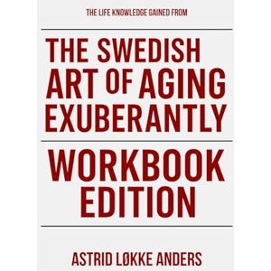 Løkke Anders, Astrid The Life Knowledge Gained From The Swedish Art of Aging Exuberantly Workbook Edition: Practical Tools for Margareta Magnusson's Teachings Løkke Anders, Astrid The Life Knowledge Gained From The Swedish Art of Aging Exuberantly Workbook Edition: Practical Tools for Margareta Magnusson's Teachings