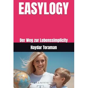 Toraman, Haydar EASYLOGY: Der Weg zur Lebenssimplicity Toraman, Haydar EASYLOGY: Der Weg zur Lebenssimplicity