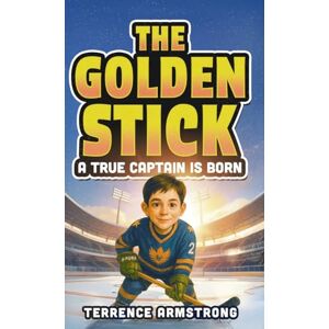 Armstrong, Terrence The Golden Stick A True Captain Is Born: Hockey Books For Kids 8-12 (Sports Chapter Books) Armstrong, Terrence The Golden Stick A True Captain Is Born: Hockey Books For Kids 8-12 (Sports Chapter Books)