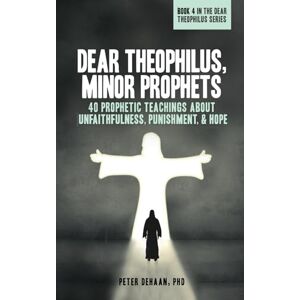DeHaan, Peter Dear Theophilus, Minor Prophets: 40 Prophetic Teachings about Unfaithfulness, Punishment, and Hope (40-Day Bible Study Series) DeHaan, Peter Dear Theophilus, Minor Prophets: 40 Prophetic Teachings about Unfaithfulness, Punishment, and Hope (40-Day Bible Study Series)