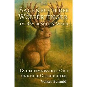 Schmid, Volker Rudolf Das Sagenbuch der Wolpertinger: 18 geheimnisvolle Orte und ihre Geschichten Schmid, Volker Rudolf Das Sagenbuch der Wolpertinger: 18 geheimnisvolle Orte und ihre Geschichten