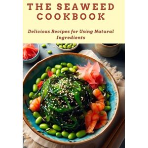R., Melinda The Seaweed Cookbook: Delicious Recipes for Using Natural Ingredients R., Melinda The Seaweed Cookbook: Delicious Recipes for Using Natural Ingredients
