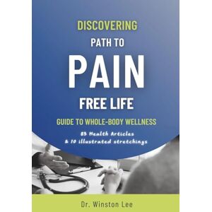Lee Discovering Path to Pain Free Life: Guide to Whole-Body Wellness Lee Discovering Path to Pain Free Life: Guide to Whole-Body Wellness
