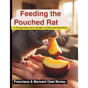 Osei Bonsu, Francisca Feeding the Pouched Rat: A Comprehensive Guide to Diet and Nutrition: Balanced Meals and Expert Tips for a Healthy, Happy Giant Pouched Rat Osei Bonsu, Francisca Feeding the Pouched Rat: A Comprehensive Guide to Diet and Nutrition: Balanced Meals and Expert Tips for a Healthy, Happy Giant Pouched Rat