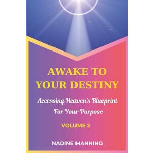 Manning, Nadine Awake to Your Destiny: Accessing Heaven's Blueprint For Your Purpose Manning, Nadine Awake to Your Destiny: Accessing Heaven's Blueprint For Your Purpose