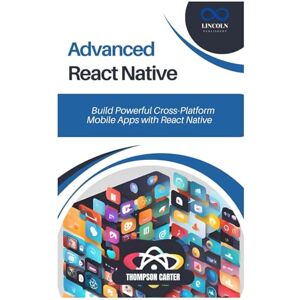 CARTER, THOMPSON Advanced React Native: Build Powerful Cross-Platform Mobile Apps with React Native CARTER, THOMPSON Advanced React Native: Build Powerful Cross-Platform Mobile Apps with React Native