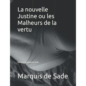 de Sade, Marquis La nouvelle Justine ou les Malheurs de la vertu: Illustré par Annie de Jolie de Sade, Marquis La nouvelle Justine ou les Malheurs de la vertu: Illustré par Annie de Jolie