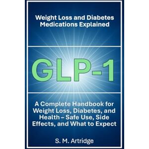 Artridge, S. M. GLP-1 Weight Loss and Diabetes Medications Explained: Ozempic, Wegovy, and Mounjaro: A Complete Handbook on GLP-1 Medications for Weight Loss, ... – Safe Use, Side Effects, and What to Expect Artridge, S. M. GLP-1 Weight Loss and Diabetes Medications Explained: Ozempic, Wegovy, and Mounjaro: A Complete Handbook on GLP-1 Medications for Weight Loss, ... – Safe Use, Side Effects, and What to Expect